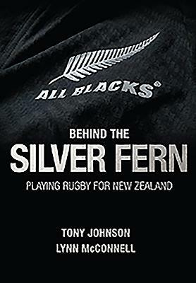 Behind the Silver Fern: Playing Rugby for New Zealand by Tony Johnson, Lynn McConnell