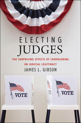 Electing Judges: The Surprising Effects of Campaigning on Judicial Legitimacy by James L. Gibson