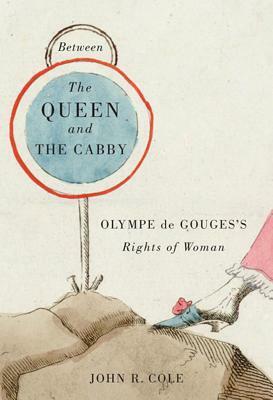 Between the Queen and the Cabby: Olympe de Gouges's Rights of Woman by John Cole
