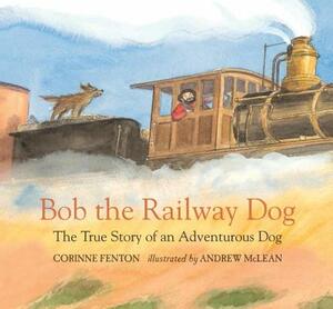 Bob the Railway Dog: The True Story of an Adventurous Dog by Corinne Fenton