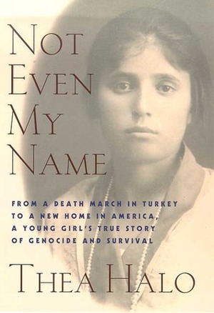 Not Even My Name: From a Death March in Turkey to a New Home in America, a Young Girl's True Story of Genocide and Survival by Thea Halo