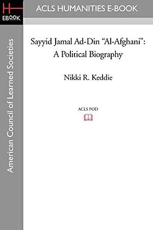 Sayyid Jamāl Ad-Dīn "al-Afghānī": A Political Biography by Nikki R. Keddie