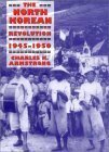 The North Korean Revolution, 1945-1950 by Charles K. Armstrong