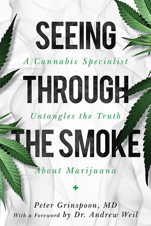Seeing through the Smoke: A Cannabis Specialist Untangles the Truth about Marijuana by Andrew, M.D. Grinspoon, M.D. Grinspoon, Peter, Peter, Dr. Weil