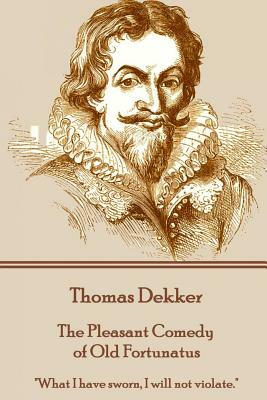 Thomas Dekker - The Pleasant Comedy of Old Fortunatus: "What I have sworn, I will not violate." by Thomas Dekker
