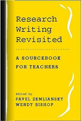 Research Writing Revisited: A Sourcebook for Teachers by Wendy Bishop, Pavel Zemliansky