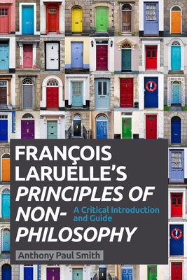 Francois Laruelle's Principles of Non-Philosophy: A Critical Introduction and Guide by Anthony Paul Smith
