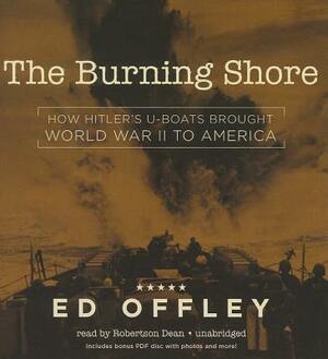 The Burning Shore: How Hitler S U-Boats Brought World War II to America [With CDROM] by Ed Offley