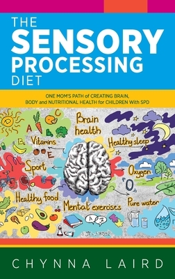 The Sensory Processing Diet: One Mom's Path of Creating Brain, Body and Nutritional Health for Children with SPD by Chynna Laird