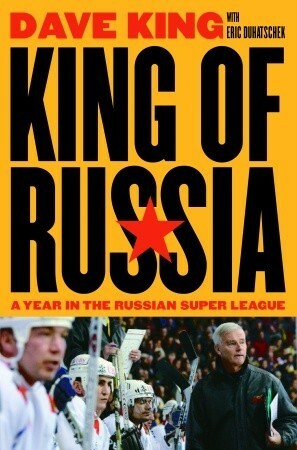 King of Russia: A Year in the Russian Super League by Dave King, Eric Duhatschek