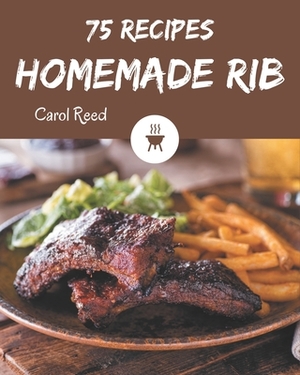 75 Homemade Rib Recipes: A Timeless Rib Cookbook by Carol Reed