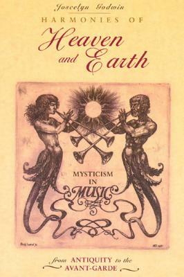 Harmonies of Heaven and Earth: Mysticism in Music from Antiquity to the Avant-Garde by Joscelyn Godwin