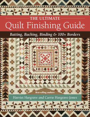 The Ultimate Quilt Finishing Guide: Batting, Backing, Binding & 100+ Borders by Harriet Hargrave, Carrie Hargrave-Jones