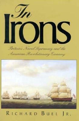 In Irons: Britain`s Naval Supremacy and the American Revolutionary Economy by Richard Buel Jr.