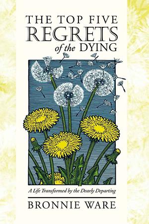 The Top Five Regrets of the Dying: A Life Transformed by the Dearly Departing by Bronnie Ware