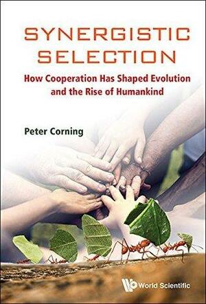 Synergistic Selection:How Cooperation Has Shaped Evolution and the Rise of Humankind by Peter A. Corning