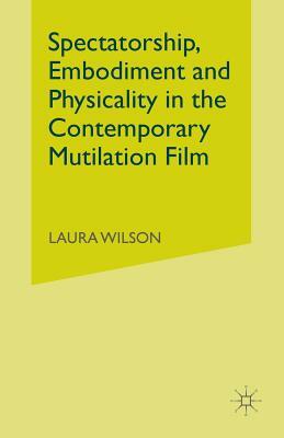 Spectatorship, Embodiment and Physicality in the Contemporary Mutilation Film by Laura Wilson