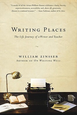 Writing Places: The Life Journey of a Writer and Teacher by William Zinsser