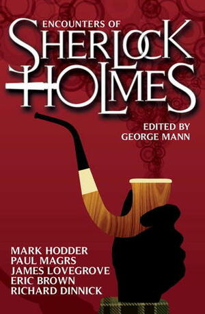 Encounters of Sherlock Holmes by Paul Magrs, Mark Wright, Richard Dinnick, Eric Brown, Nick Kyme, Steve Lockley, Kelly Hale, Mark Hodder, Cavan Scott, David Barnett, Mags L. Halliday, James Lovegrove, George Mann, Stuart Douglas