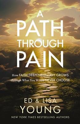 A Path Through Pain: How Faith Deepens and Joy Grows Through What You Would Never Choose by Lisa Young, Ed Young