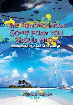 The Bahama Islands Some Facts You Should Know: Surrounded by a Sea of Knowledge by Patricia Johnson