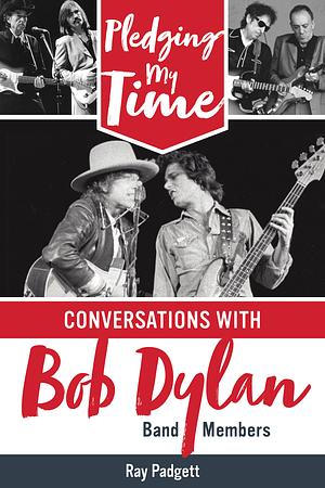 Pledging My Time: Conversations with Bob Dylan Band Members by Ray Padgett