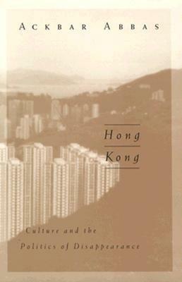 Hong Kong: Culture and the Politics of Disappearance by Ackbar Abbas