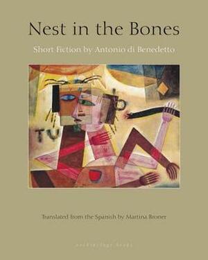 Nest in the Bones: Stories by Antonio Benedetto by Martina Broner, Antonio Di Benedetto