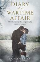 Diary of a Wartime Affair: The True Story of a Surprisingly Modern Romance by Doreen Bates, Andrew Bates
