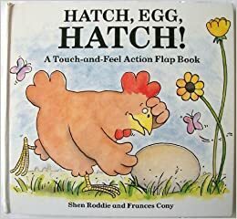 Hatch, Egg, Hatch!: A Touch and Feel Action Flap Book by Shen Roddie, Frances Cony