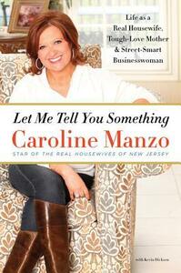 Let Me Tell You Something: Life as a Real Housewife, Tough-Love Mother, and Street-Smart Businesswoman by Caroline Manzo