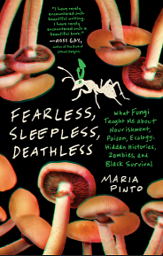 Fearless, Sleepless, Deathless: What Fungi Taught Me about Nourishment, Poison, Ecology, Hidden Histories, Zombies, and Black Survival by Maria Pinto