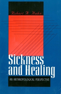 Sickness and Healing: An Anthropological Perspective by Robert A. Hahn