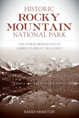 Historic Rocky Mountain National Park: The Stories Behind One of America's Great Treasures by Randi Minetor