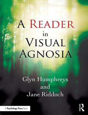 A Reader in Visual Agnosia by Jane Riddoch, Glyn Humphreys