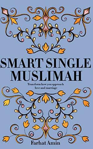 Smart Single Muslimah: Transform how you approach love and marriage: A Muslim Marriage guide for single Muslim women by Farhat Amin