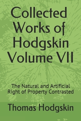Collected Works of Thomas Hodgskin Volume VII: The Natural and Artificial Right of Property Contrasted by Thomas Hodgskin