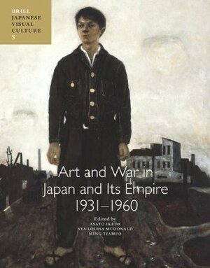 Art and War in Japan and Its Empire: 1931-1960 by Asato Ikeda, Ming Tiampo, Aya Louisa Mcdonald