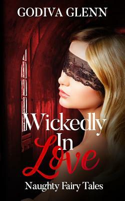 Wickedly in Love: Naughty Fairy Tales by Godiva Glenn