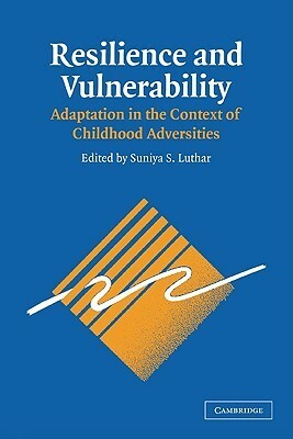 Resilience and Vulnerability: Adaptation in the Context of Childhood Adversities by Suniya S., Luthar, Dante Cicchetti, Suniya S. Luthar