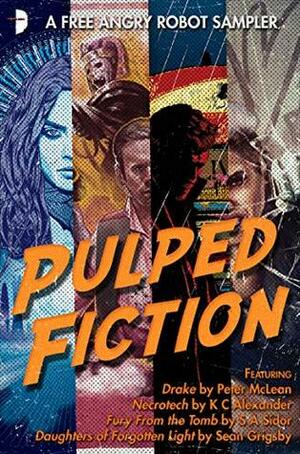 Pulped Fiction: an Angry Robot Sampler by Sean Grigsby, KC Alexander, S.A. Sidor, Peter McLean