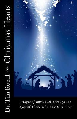 Christmas Hearts: "Images of Immanuel Through the Eyes of Those Who Saw Him First" by Tim Roehl
