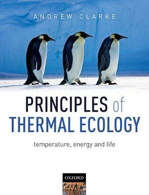 Principles of Thermal Ecology: Temperature, Energy and Life by Andrew Clarke