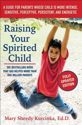 Raising Your Spirited Child: A Guide for Parents Whose Child Is More Intense, Sensitive, Perceptive, Persistent, and Energetic by Mary Sheedy Kurcinka
