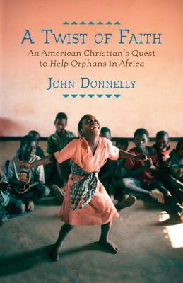 A Twist of Faith: An American Christian's Quest to Help Orphans in Africa by John Donnelly