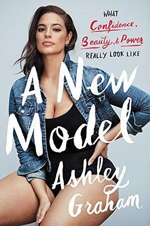 A New Model: What Confidence, Beauty, & Power Really Look Like by Ashley Graham, Ashley Graham