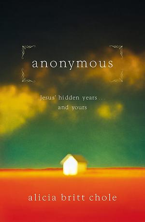 Anonymous: Jesus' hidden years...and yours by Alicia Britt Chole
