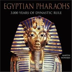 Egyptian Pharaohs: 3,000 Years of Dynastic Rule by Martin Howard