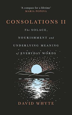 Consolations II: The Solace, Nourishment and Underlying Meaning of Everyday Words by David Whyte