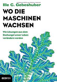 Wo die Maschinen wachsen: wie Lösungen aus dem Dschungel unser Leben verändern werden by Ilse C. Gebeshuber